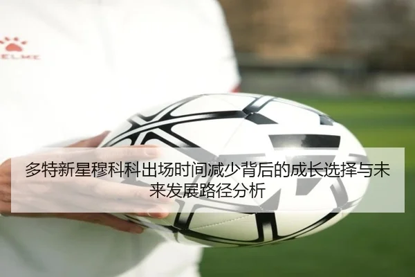 多特新星穆科科出场时间减少背后的成长选择与未来发展路径分析