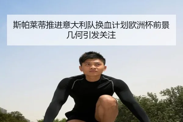 斯帕莱蒂推进意大利队换血计划欧洲杯前景几何引发关注