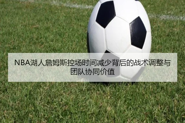 NBA湖人詹姆斯控场时间减少背后的战术调整与团队协同价值