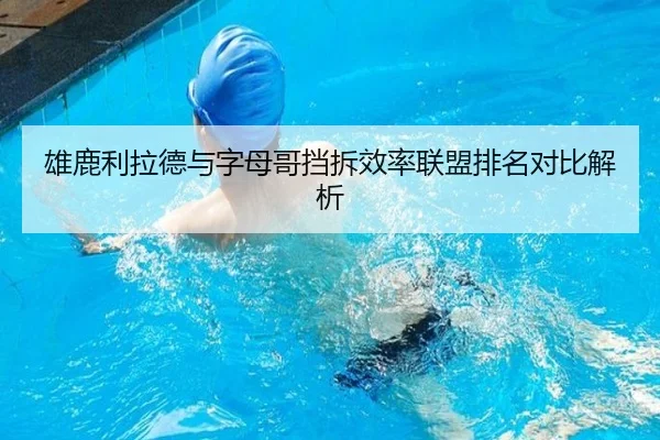 雄鹿利拉德与字母哥挡拆效率联盟排名对比解析