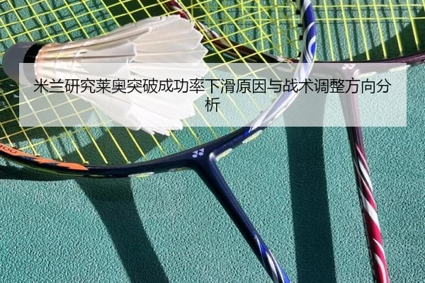 米兰研究莱奥突破成功率下滑原因与战术调整方向分析