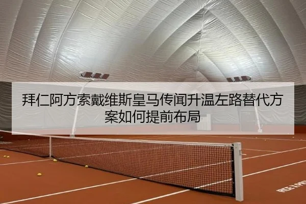 拜仁阿方索戴维斯皇马传闻升温左路替代方案如何提前布局