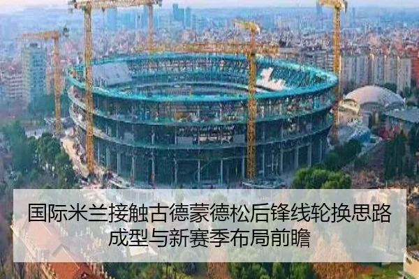 国际米兰接触古德蒙德松后锋线轮换思路成型与新赛季布局前瞻