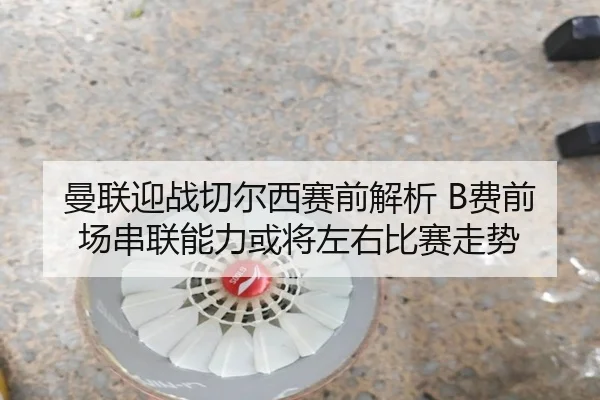 曼联迎战切尔西赛前解析 B费前场串联能力或将左右比赛走势